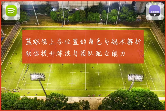 篮球场上各位置的角色与战术解析助你提升球技与团队配合能力